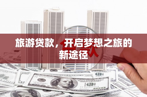 平顶山旅游贷款，开启梦想之旅的新途径