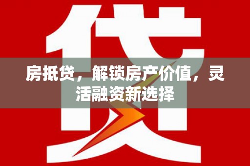平顶山房抵贷，解锁房产价值，灵活融资新选择