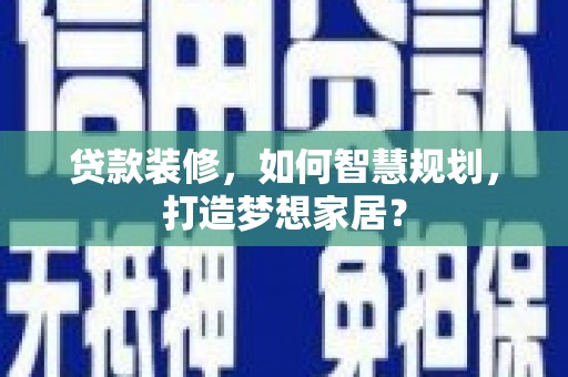 平顶山贷款装修，如何智慧规划，打造梦想家居？
