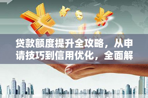 平顶山贷款额度提升全攻略，从申请技巧到信用优化，全面解析