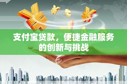 平顶山支付宝贷款，便捷金融服务的创新与挑战