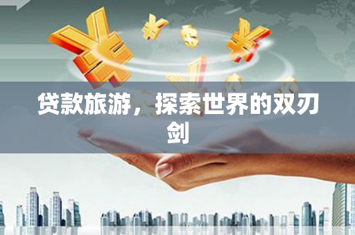 平顶山贷款旅游，探索世界的双刃剑