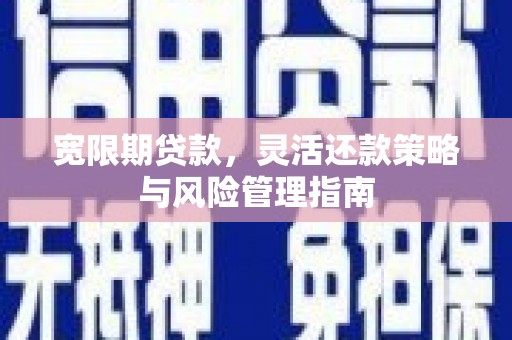 平顶山宽限期贷款，灵活还款策略与风险管理指南