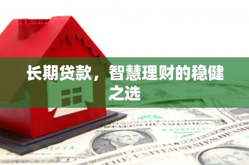 平顶山长期贷款，智慧理财的稳健之选