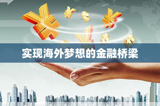 平顶山实现海外梦想的金融桥梁