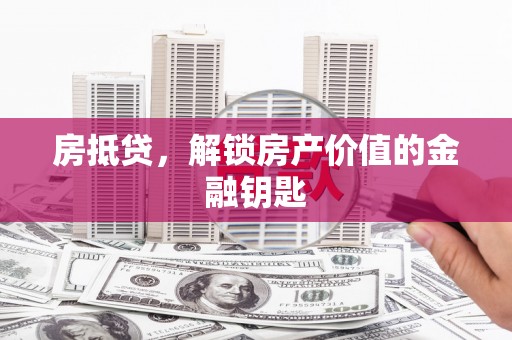 平顶山房抵贷，解锁房产价值的金融钥匙