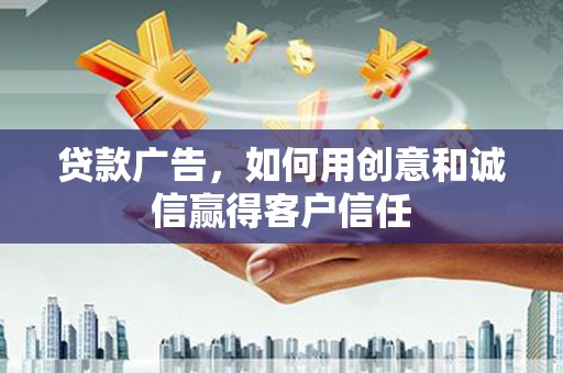 平顶山贷款广告，如何用创意和诚信赢得客户信任