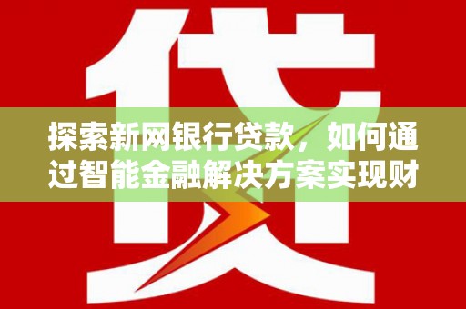 平顶山探索新网银行贷款，如何通过智能金融解决方案实现财富增长