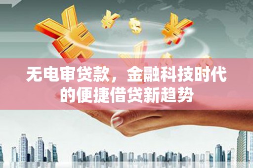 平顶山无电审贷款，金融科技时代的便捷借贷新趋势