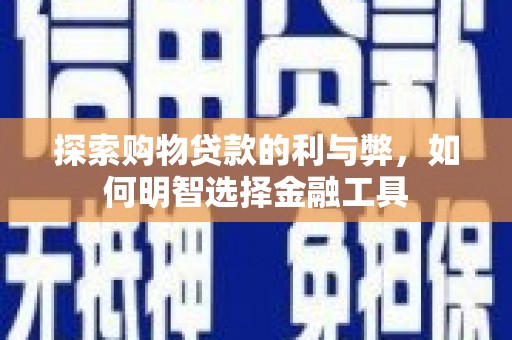 平顶山探索购物贷款的利与弊，如何明智选择金融工具