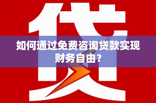 平顶山如何通过免费咨询贷款实现财务自由？