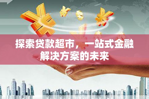 平顶山探索贷款超市，一站式金融解决方案的未来