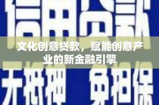 平顶山文化创意贷款，赋能创意产业的新金融引擎