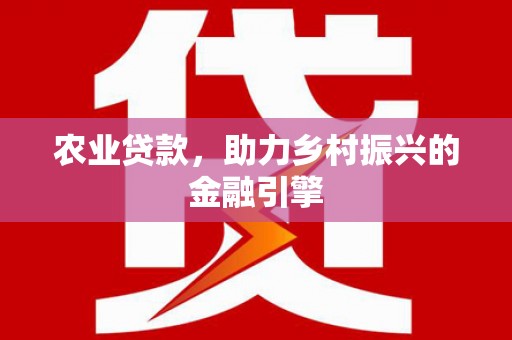 平顶山农业贷款，助力乡村振兴的金融引擎