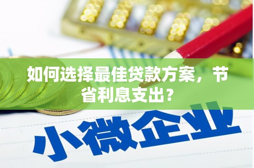 平顶山如何选择最佳贷款方案，节省利息支出？