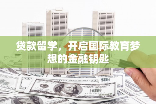 平顶山贷款留学，开启国际教育梦想的金融钥匙