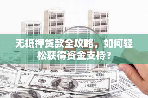 平顶山无抵押贷款全攻略，如何轻松获得资金支持？