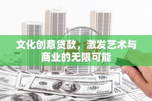 平顶山文化创意贷款，激发艺术与商业的无限可能
