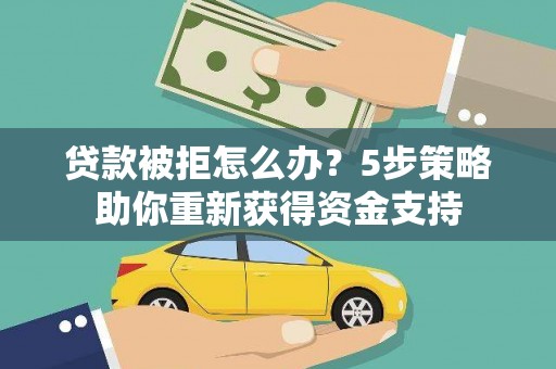 平顶山贷款被拒怎么办？5步策略助你重新获得资金支持