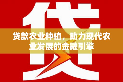 平顶山贷款农业种植，助力现代农业发展的金融引擎