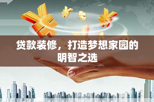 平顶山贷款装修，打造梦想家园的明智之选