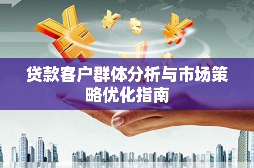 平顶山贷款客户群体分析与市场策略优化指南