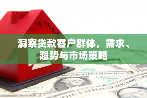 平顶山洞察贷款客户群体，需求、趋势与市场策略