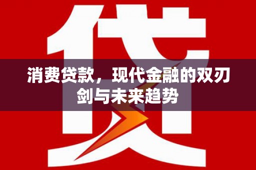 平顶山消费贷款，现代金融的双刃剑与未来趋势