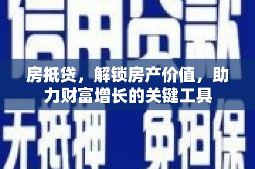 平顶山房抵贷，解锁房产价值，助力财富增长的关键工具