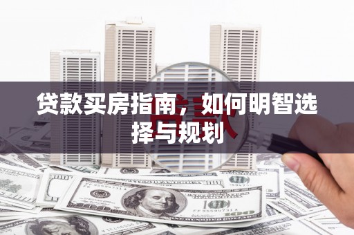 平顶山贷款买房指南，如何明智选择与规划