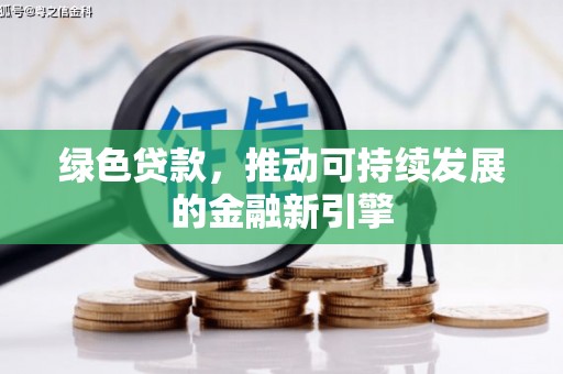 平顶山绿色贷款，推动可持续发展的金融新引擎
