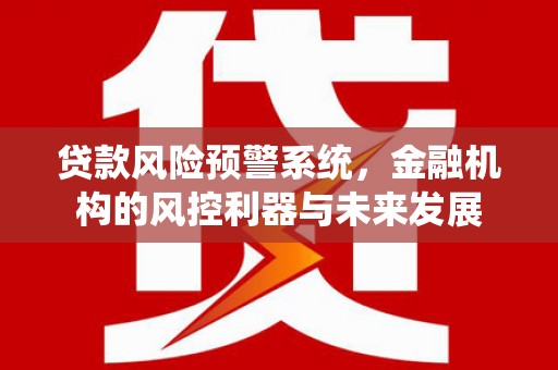 平顶山贷款风险预警系统，金融机构的风控利器与未来发展
