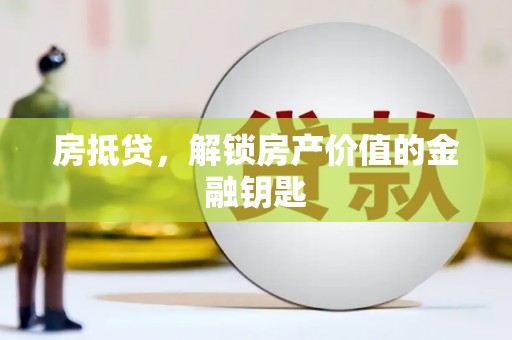 平顶山房抵贷，解锁房产价值的金融钥匙