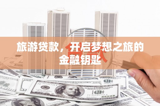 平顶山旅游贷款，开启梦想之旅的金融钥匙