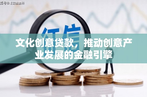 平顶山文化创意贷款，推动创意产业发展的金融引擎