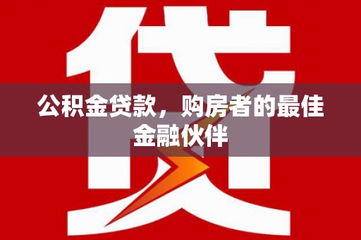 平顶山公积金贷款，购房者的最佳金融伙伴