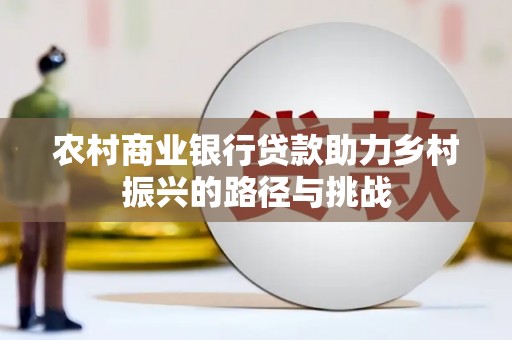 平顶山农村商业银行贷款助力乡村振兴的路径与挑战