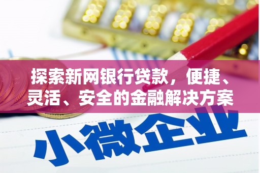 平顶山探索新网银行贷款，便捷、灵活、安全的金融解决方案