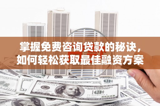 平顶山掌握免费咨询贷款的秘诀，如何轻松获取最佳融资方案
