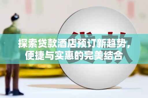 平顶山探索贷款酒店预订新趋势，便捷与实惠的完美结合