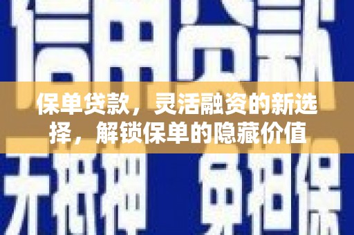 平顶山保单贷款，灵活融资的新选择，解锁保单的隐藏价值