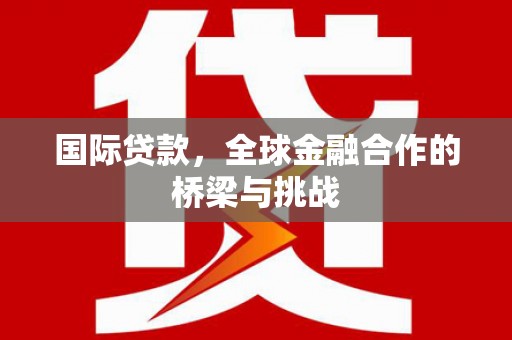 平顶山国际贷款，全球金融合作的桥梁与挑战