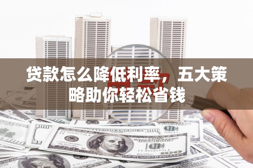 平顶山贷款怎么降低利率，五大策略助你轻松省钱