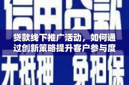 平顶山贷款线下推广活动，如何通过创新策略提升客户参与度