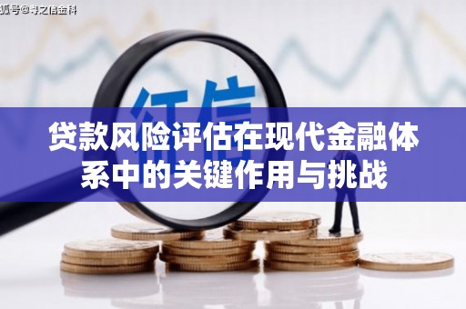 平顶山贷款风险评估在现代金融体系中的关键作用与挑战