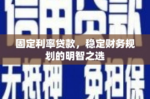平顶山固定利率贷款，稳定财务规划的明智之选