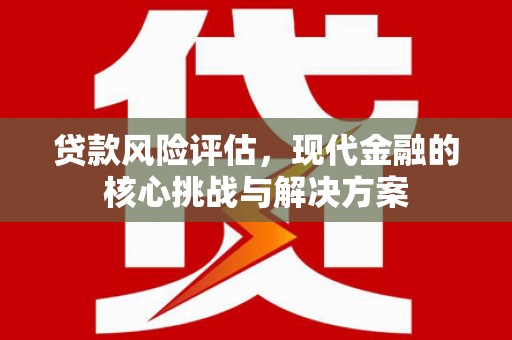 平顶山贷款风险评估，现代金融的核心挑战与解决方案