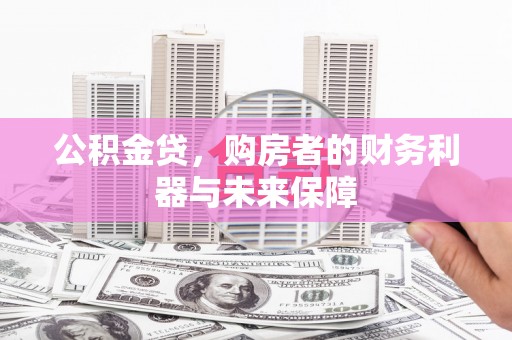 平顶山公积金贷，购房者的财务利器与未来保障