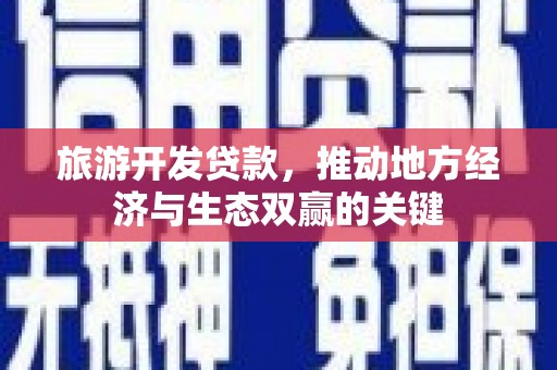平顶山旅游开发贷款，推动地方经济与生态双赢的关键