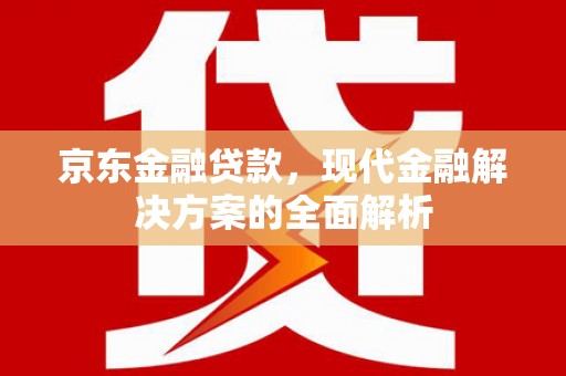 平顶山京东金融贷款，现代金融解决方案的全面解析